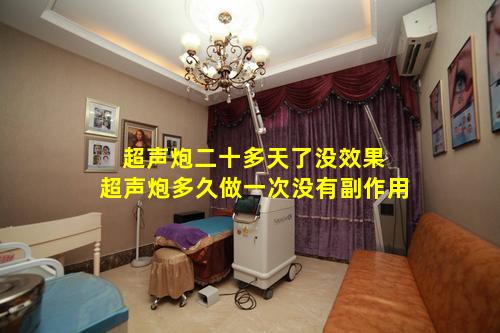 超声炮二十多天了没效果 超声炮多久做一次没有副作用